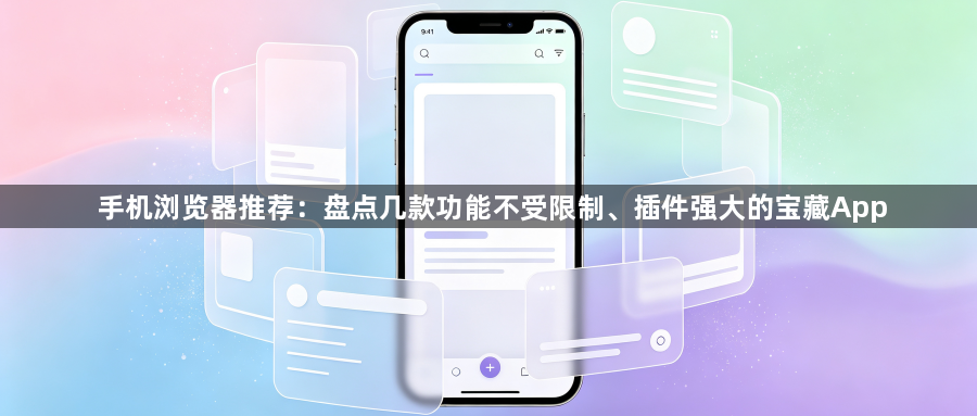 手机浏览器推荐：盘点几款功能不受限制、插件强大的宝藏App1