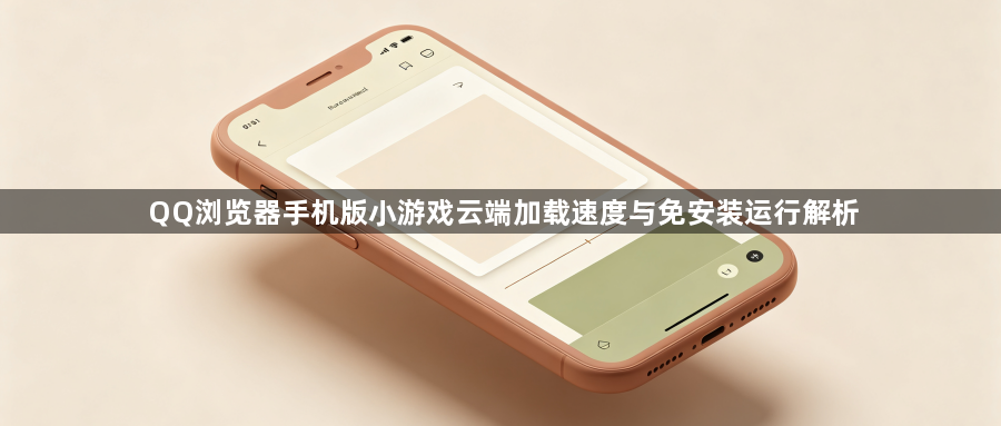 QQ浏览器手机版小游戏云端加载速度与免安装运行解析1