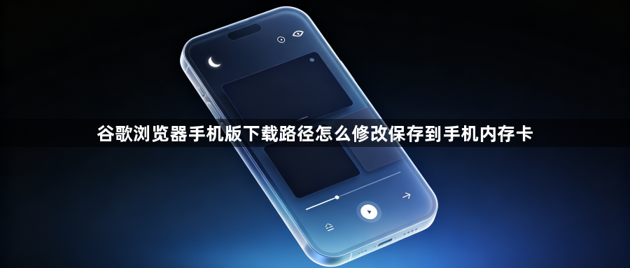 谷歌浏览器手机版下载路径怎么修改保存到手机内存卡1