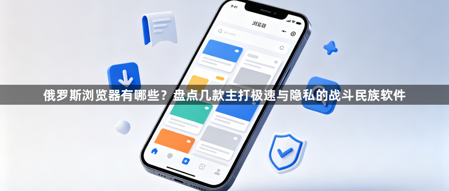 俄罗斯浏览器有哪些？盘点几款主打极速与隐私的战斗民族软件1