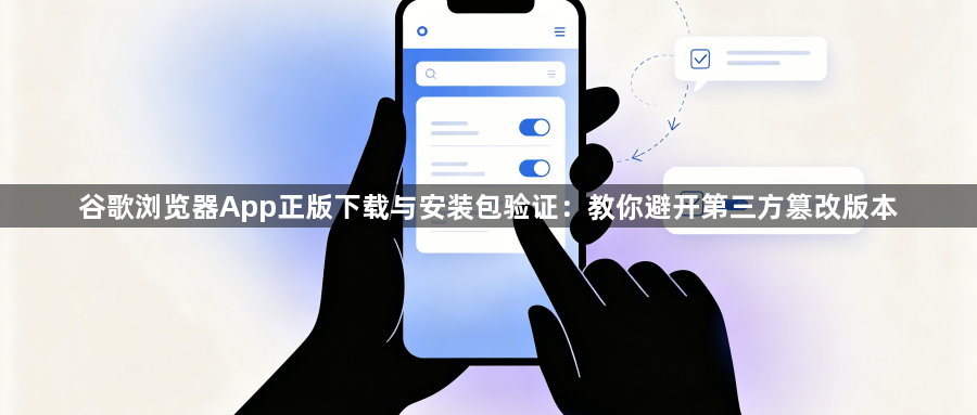 谷歌浏览器App正版下载与安装包验证：教你避开第三方篡改版本1