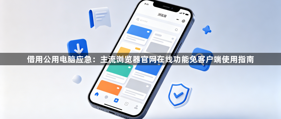 借用公用电脑应急：主流浏览器官网在线功能免客户端使用指南1