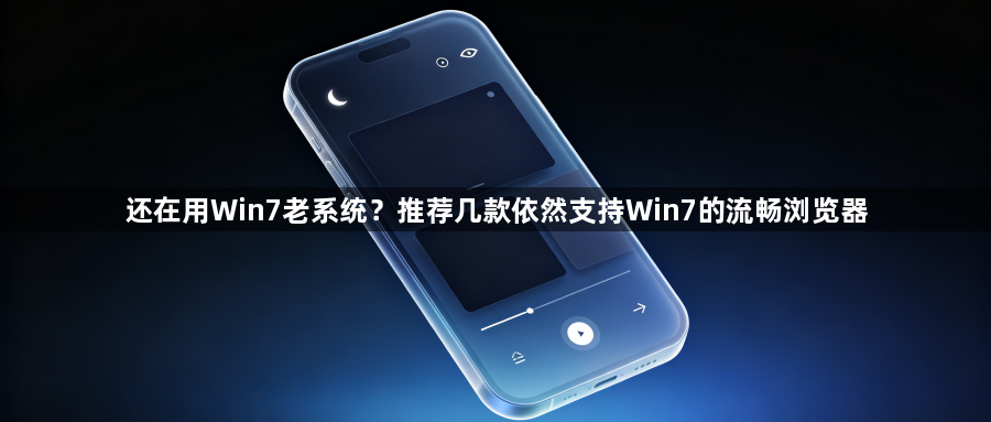 还在用Win7老系统?推荐几款依然支持Win7的流畅浏览器1
