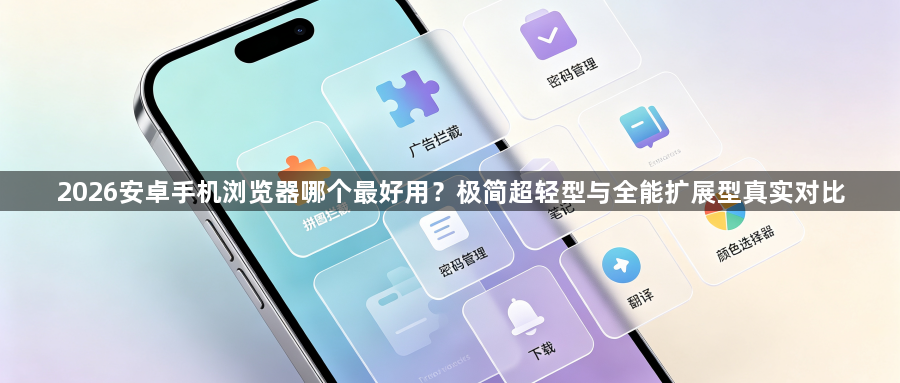 2026安卓手机浏览器哪个最好用？极简超轻型与全能扩展型真实对比1
