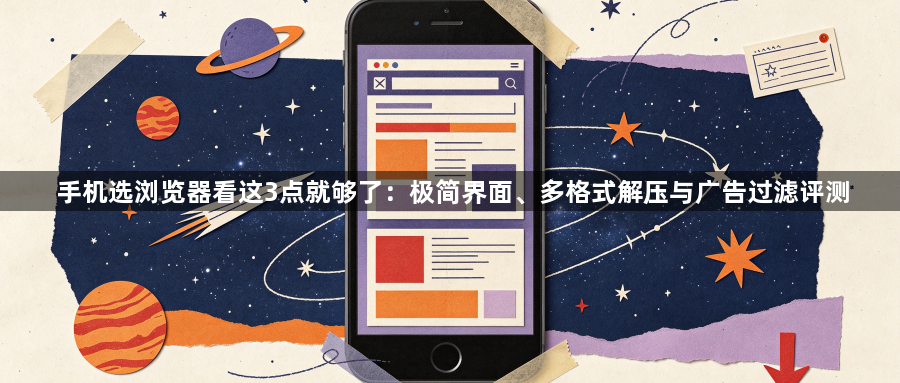 手机选浏览器看这3点就够了：极简界面、多格式解压与广告过滤评测1