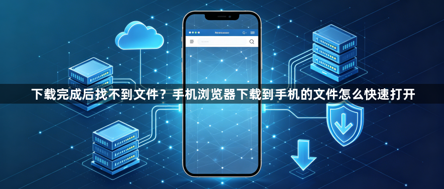 下载完成后找不到文件？手机浏览器下载到手机的文件怎么快速打开1