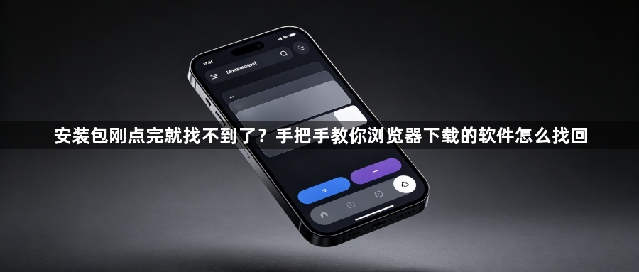 安装包刚点完就找不到了？手把手教你浏览器下载的软件怎么找回1