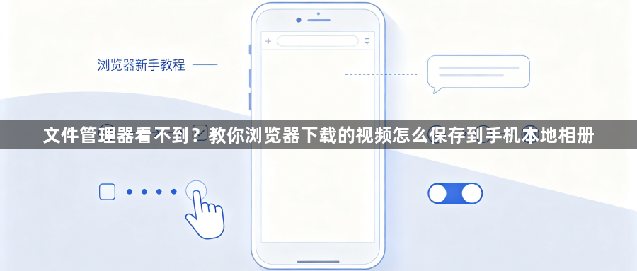 文件管理器看不到?教你浏览器下载的视频怎么保存到手机本地相册1