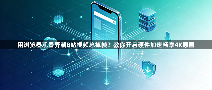 用浏览器观看弄潮B站视频总掉帧？教你开启硬件加速畅享4K原画1