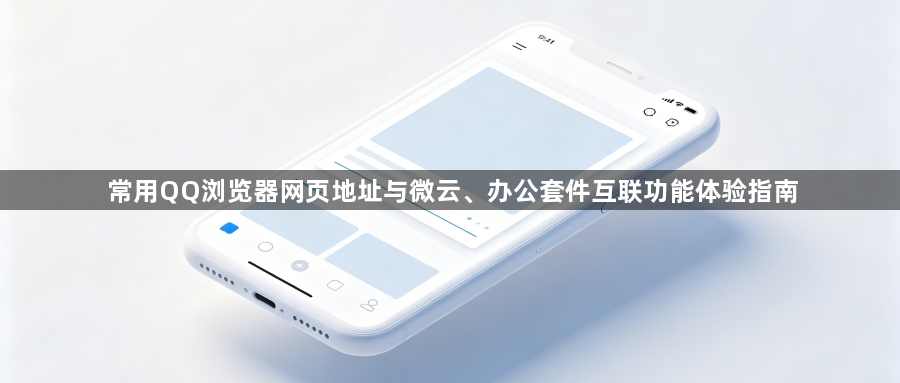 常用QQ浏览器网页地址与微云、办公套件互联功能体验指南1