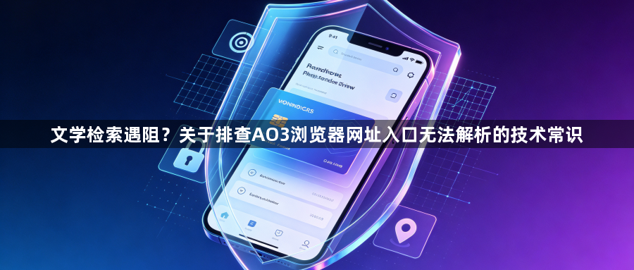 文学检索遇阻?关于排查AO3浏览器网址入口无法解析的技术常识1