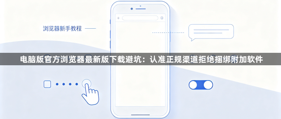 电脑版官方浏览器最新版下载避坑：认准正规渠道拒绝捆绑附加软件1