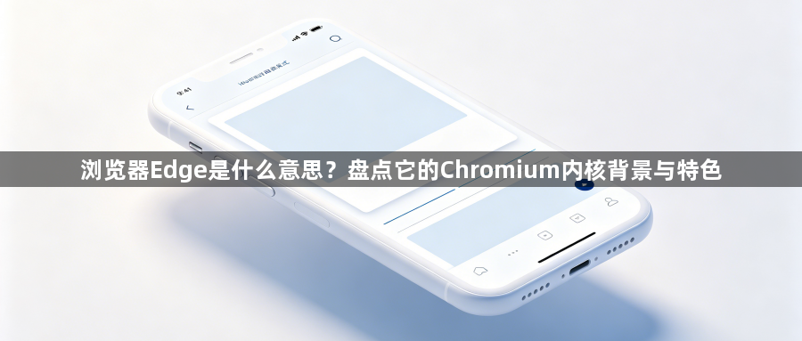 浏览器Edge是什么意思？盘点它的Chromium内核背景与特色1
